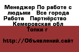 Менеджер По работе с людьми - Все города Работа » Партнёрство   . Кемеровская обл.,Топки г.